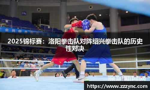 2025锦标赛：洛阳拳击队对阵绍兴拳击队的历史性对决