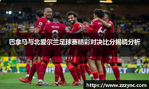 巴拿马与北爱尔兰足球赛精彩对决比分揭晓分析