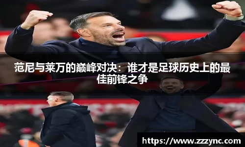 范尼与莱万的巅峰对决：谁才是足球历史上的最佳前锋之争