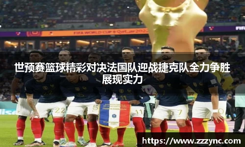 世预赛篮球精彩对决法国队迎战捷克队全力争胜展现实力