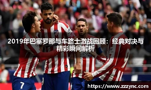2019年巴塞罗那与车路士激战回顾：经典对决与精彩瞬间解析