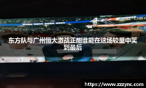 东方队与广州恒大激战正酣谁能在这场较量中笑到最后